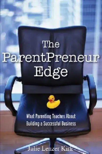 The Parentpreneur Edge: What Parenting Teaches about Building a Successful Business by Julie Lenzer Kirk