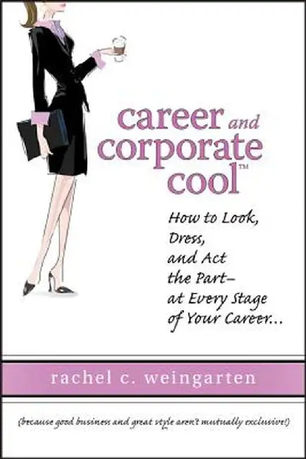 Career and Corporate Cool: How to Look, Dress, and ACT the Part -- At Every Stage in Your Career... by Rachel Weingarten