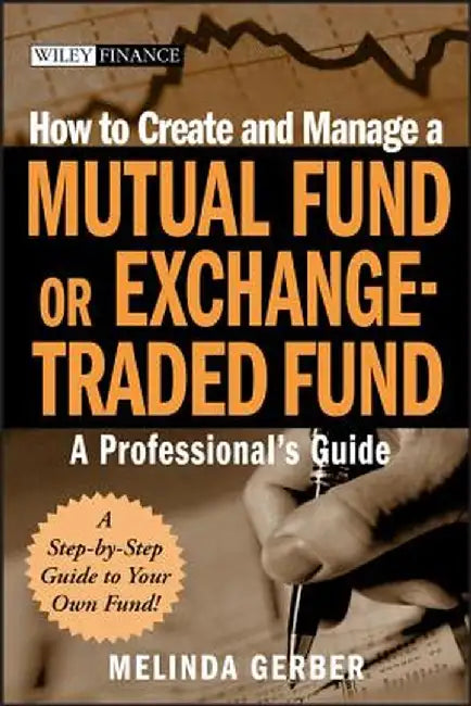 How to Create and Manage a Mutual Fund or Exchange-Traded Fund: A Professional's Guide by Melinda Gerber
