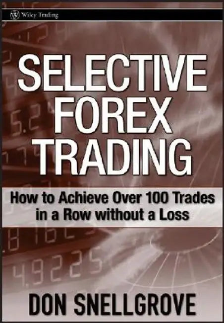 Selective Forex Trading: How to Achieve Over 100 Trades in a Row Without a Loss by Don Snellgrove