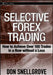Selective Forex Trading: How to Achieve Over 100 Trades in a Row Without a Loss by Don Snellgrove