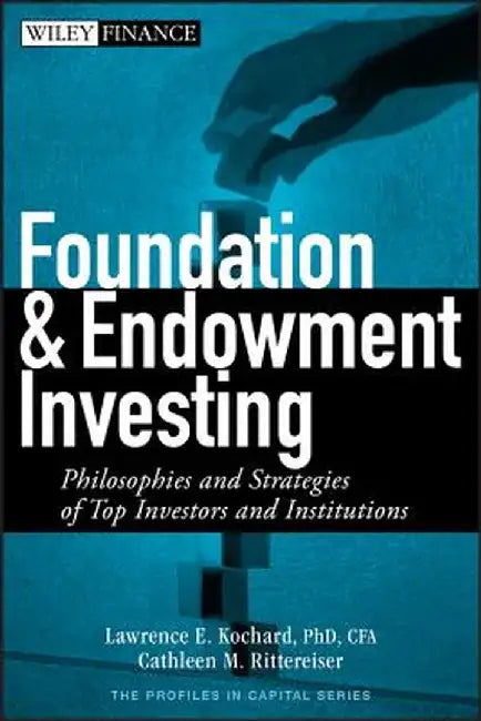 Foundation and Endowment Investing: Philosophies and Strategies of Top Investors and Institutions by Lawrence E. Kochard