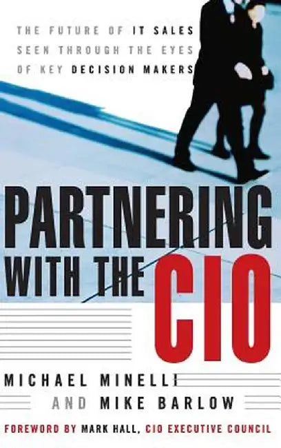 Partnering with the CIO: The Future of It Sales Seen Through the Eyes of Key Decision Makers by Michael Minelli