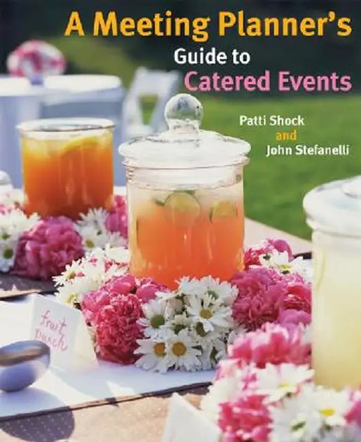 A Meeting Planner's Guide to Catered Events by Patti J. Shock