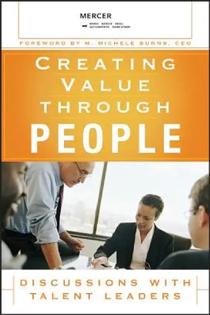 Creating Value Through People: Discussions with Talent Leaders by Mercer LLC