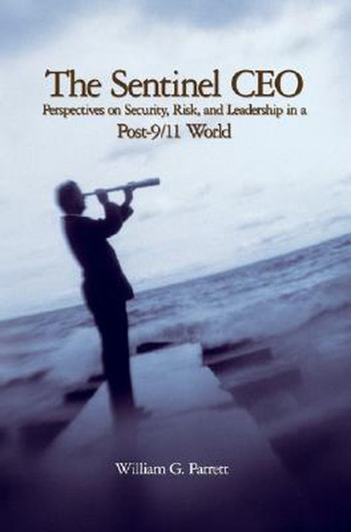The Sentinel Ceo: Perspectives On Security Risk And Leadership In A Post-9 11 World by William G. Parrett