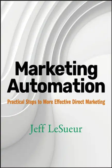 Marketing Automation: Practical Steps to More Effective Direct Marketing by Jeff Lesueur