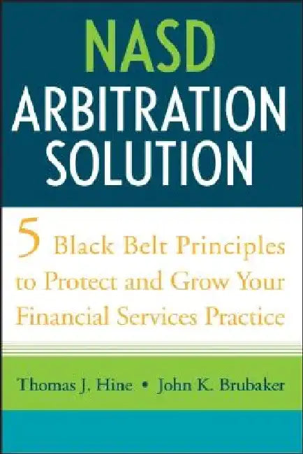 NASD Arbitration Solution: Five Black-Belt Principles to Protect and Grow Your Financial Services Practice by Thomas J. Hine