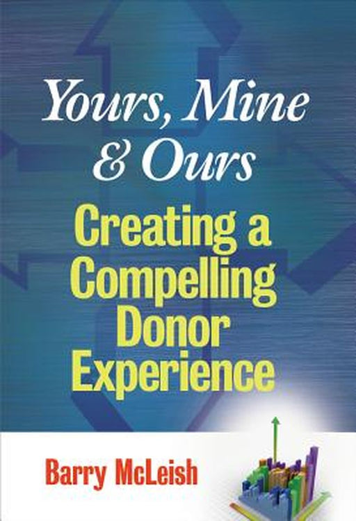 Yours, Mine, and Ours: Creating a Compelling Donor Experience by Barry J. McLeish