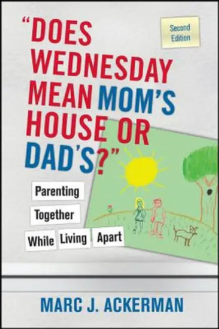 Does Wednesday Mean Mom's House or Dad's? Parenting Together While Living Apart by Marc J. Ackerman