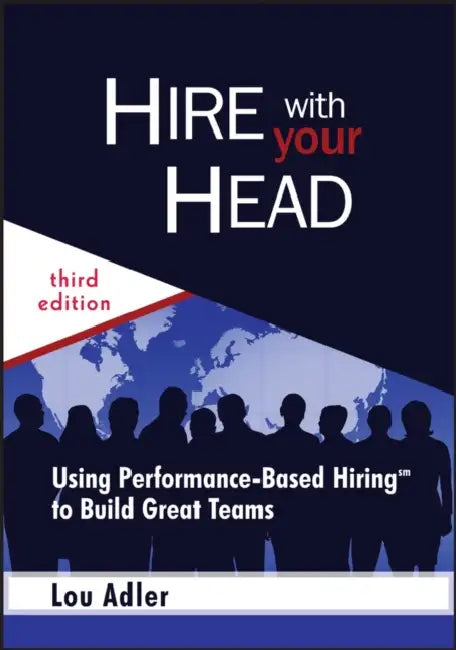 Hire with Your Head: Using Performance-Based Hiring to Build Great Teams by Lou Adler
