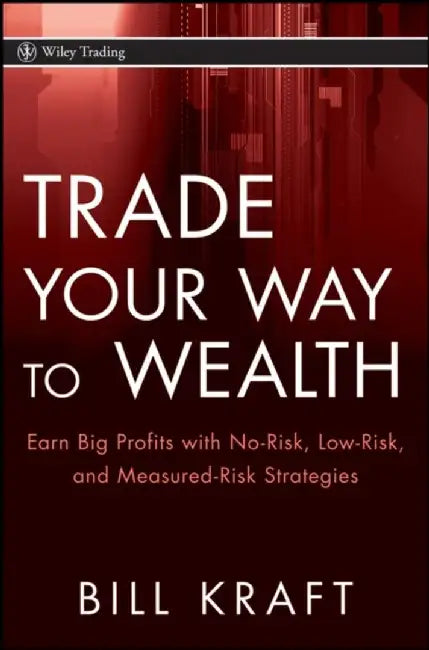 Trade Your Way To Wealth: Earn Big Profits with No Risk, Low Risk, and Measured Risk Strategies by Bill Kraft
