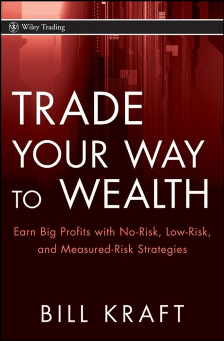 Trade Your Way To Wealth: Earn Big Profits with No Risk, Low Risk, and Measured Risk Strategies by Bill Kraft