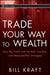 Trade Your Way To Wealth: Earn Big Profits with No Risk, Low Risk, and Measured Risk Strategies by Bill Kraft