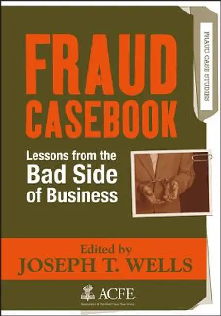 Fraud Casebook: Lessons from the Bad Side of Business by Joseph T. Wells