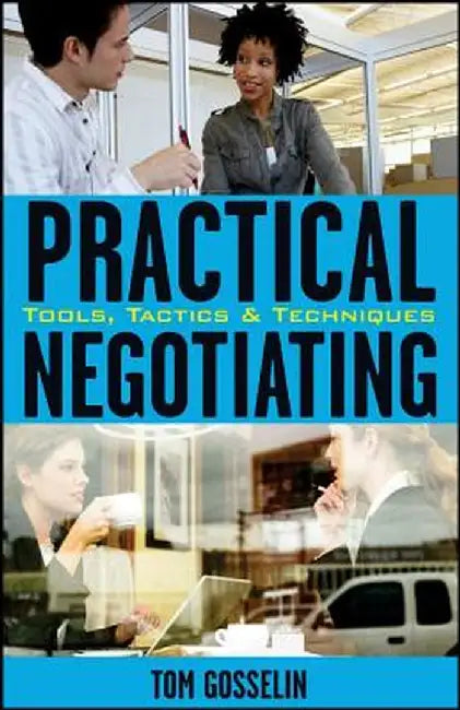 Practical Negotiating: Tools, Tactics, & Techniques by Tom Gosselin