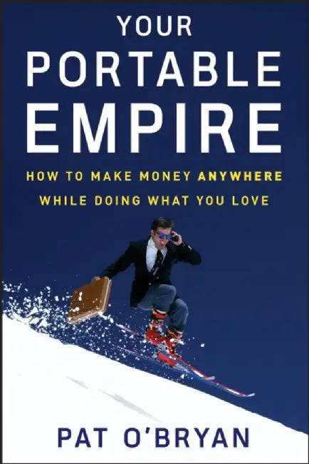 Your Portable Empire: How to Make Money Anywhere While Doing What You Love by Pat O'Bryan