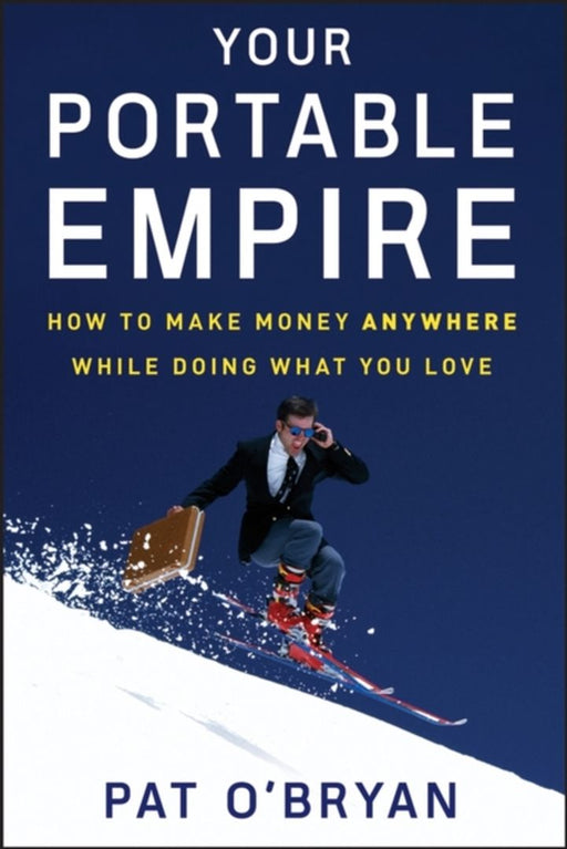 Your Portable Empire: How to Make Money Anywhere While Doing What You Love by Pat O'Bryan