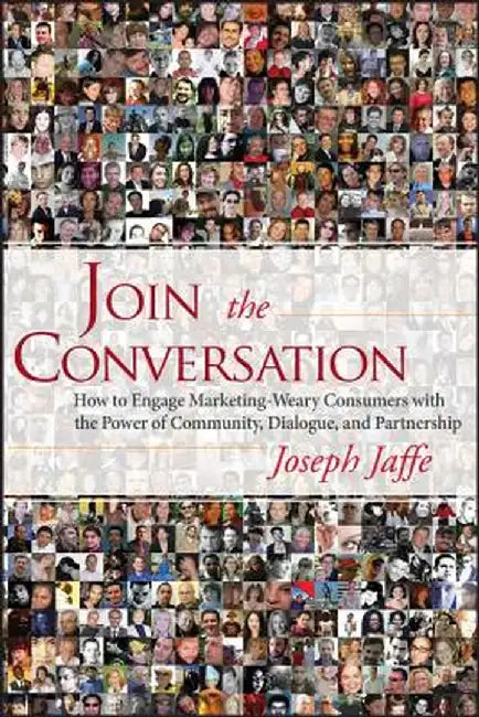 Join The Conversation: How to Engage Marketing-Weary Consumers with the Power of Community, Dialogue, and Partnership by Joseph Jaffe