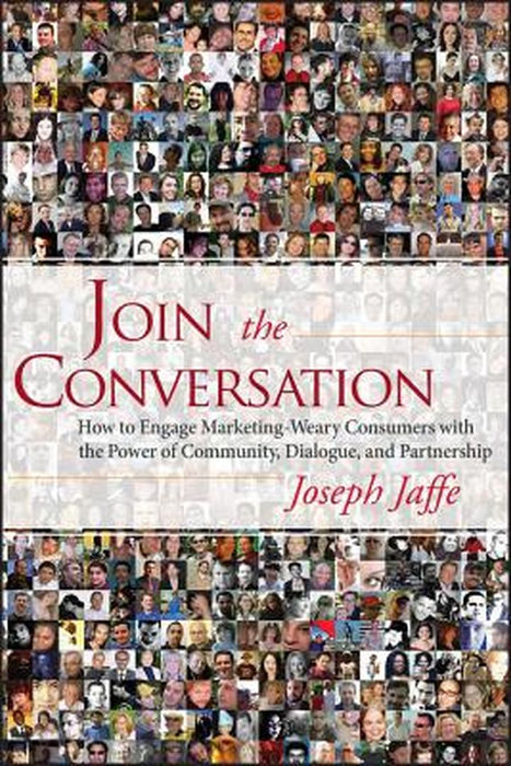 Join The Conversation: How to Engage Marketing-Weary Consumers with the Power of Community, Dialogue, and Partnership by Joseph Jaffe