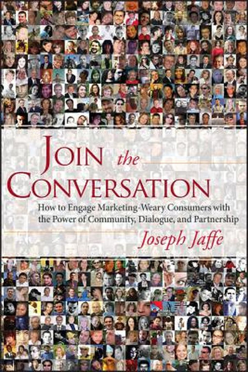 Join The Conversation: How to Engage Marketing-Weary Consumers with the Power of Community, Dialogue, and Partnership by Joseph Jaffe