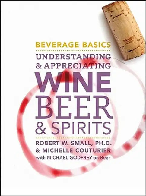 Beverage Basics: Understanding and Appreciating Wine, Beer, and Spirits by Robert W. Small