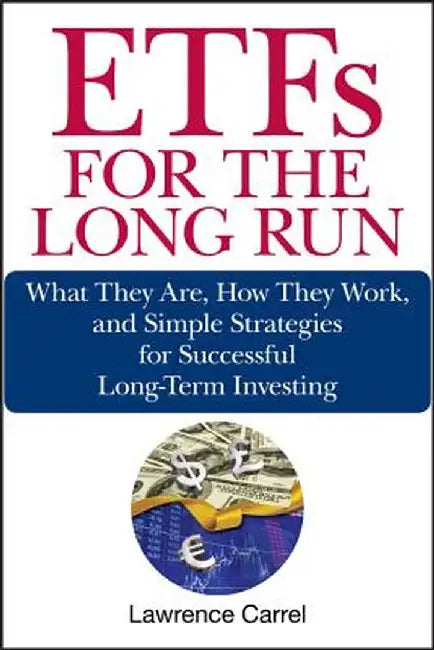 ETFs for the Long Run: What They Are, How They Work, and Simple Strategies for Successful Long-Term Investing by Lawrence Carrel