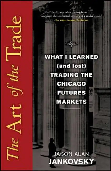 The Art of the Trade: What I Learned (and Lost) Trading the Chicago Futures Markets by Jason Alan Jankovsky