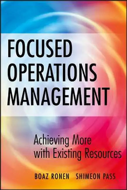 Focused Operations Management: Achieving More with Existing Resources by Boaz Ronen