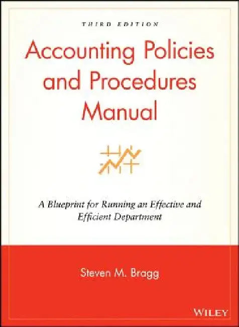 Accounting Policies and Procedures Manual: A Blueprint for Running an Effective and Efficient Department by Steven M. Bragg