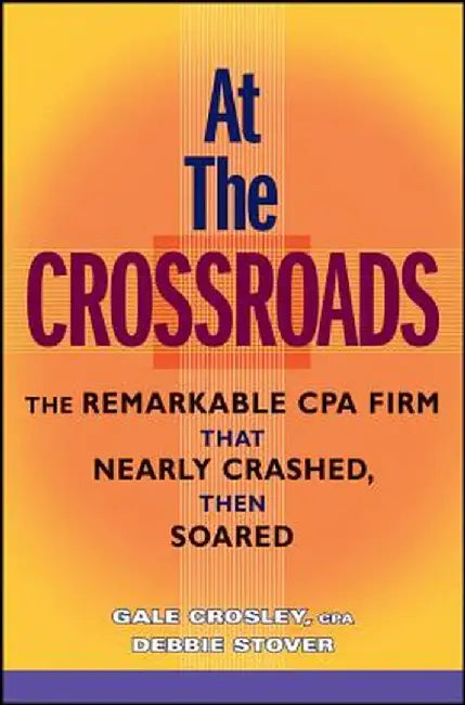 At the Crossroads: The Remarkable CPA Firm That Nearly Crashed, Then Soared by Gale Crosley