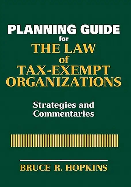 The Law of Tax-Exempt Organizations Planning Guide: Strategies and Commentaries by Bruce R. Hopkins