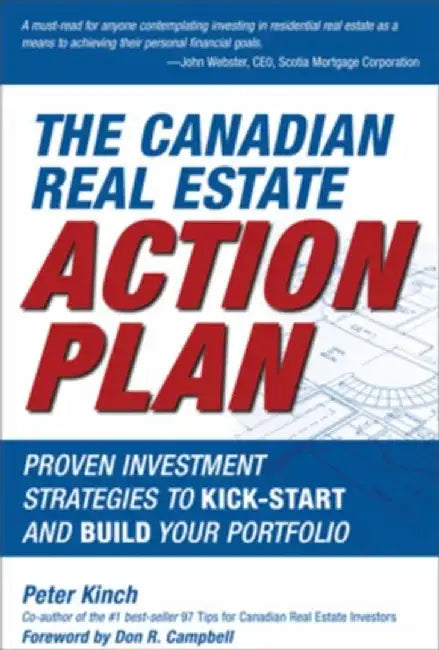 The Canadian Real Estate Action Plan: Proven Investment Strategies to Kick Start and Build Your Portfolio by Peter Kinch, Foreword by: Don R. Campbell