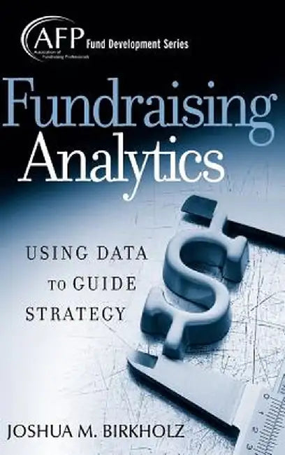 Fundraising Analytics: Using Data to Guide Strategy by Joshua M. Birkholz