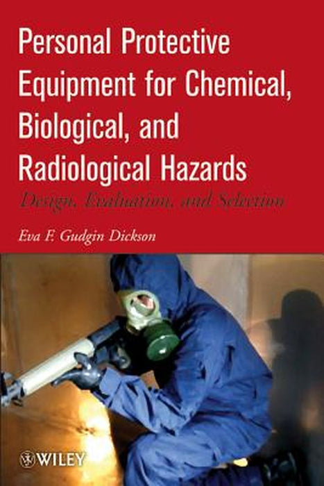 Personal Protective Equipment for Chemical, Biological, and Radiological Hazards: Design, Evaluation, and Selection by Eva F. Gudgin Dickson