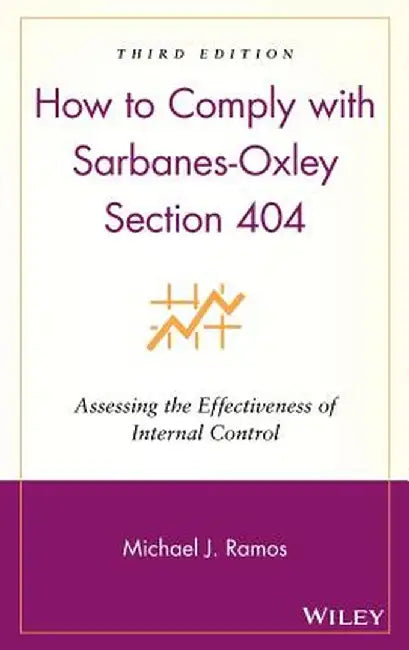 How to Comply with Sarbanes-Oxley Section 404: Assessing the Effectiveness of Internal Control by Michael J. Ramos