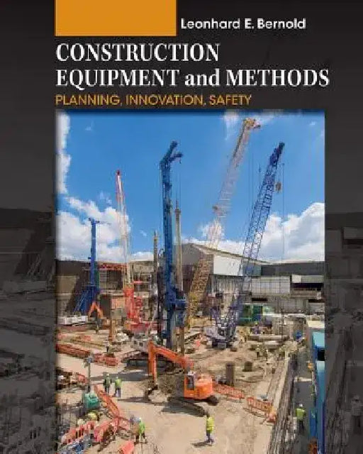 Construction Equipment and Methods: Planning, Innovation, Safety by Leonhard E. Bernold