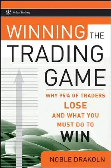 Winning the Trading Game: Why 95% of Traders Lose and What You Must Do to Win by Noble Drakoln