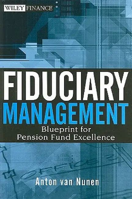 Fiduciary Management: Blueprint for Pension Fund Excellence by A. Van Nunen