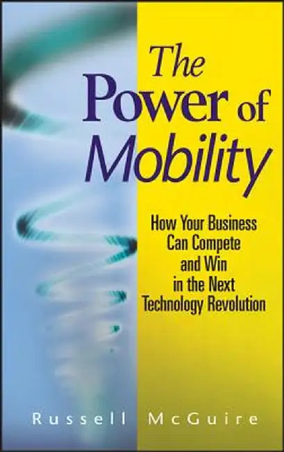 The Power of Mobility: How Your Business Can Compete and Win in the Next Technology Revolution by Russell McGuire