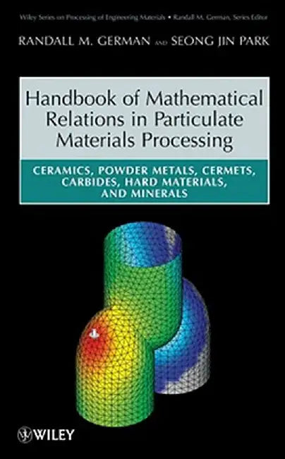 Handbook of Mathematical Relations in Particulate Materials Processing: Ceramics, Powder Metals, Cermets, Carbides, Hard Materials, and Minerals by Randall M. German