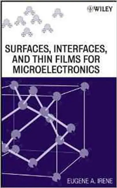 Surfaces, Interfaces, And Thin Films For Microelectronics by Eugene A. Irene
