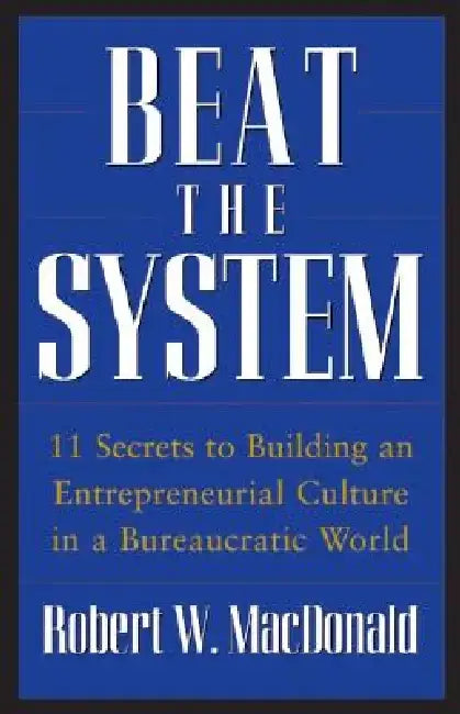 Beat the System: 11 Secrets to Building an Entrepreneurial Culture in a Bureaucratic World by Robert W. MacDonald