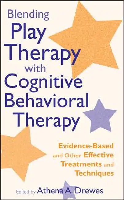 Blending Play Therapy with Cognitive Behavioral Therapy: Evidence-Based and Other Effective Treatments and Techniques by Athena A. Drewes