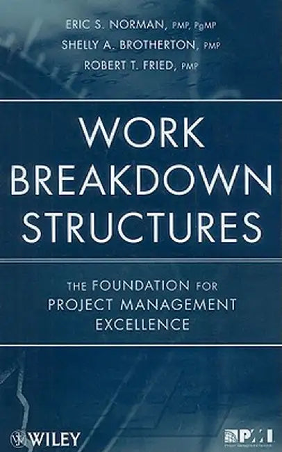 Work Breakdown Structures: The Foundation for Project Management Excellence by Eric S. Norman