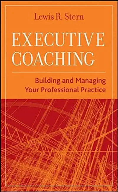 Executive Coaching: Building and Managing Your Professional Practice by Lewis R. Stern