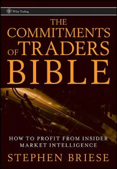The Commitments of Traders Bible: How to Profit from Insider Market Intelligence by Stephen Briese