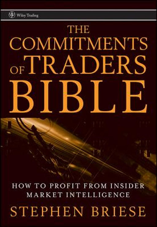 The Commitments of Traders Bible: How to Profit from Insider Market Intelligence by Stephen Briese