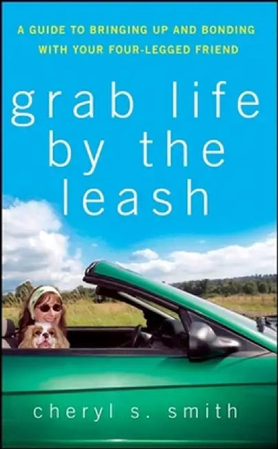 Grab Life by the Leash: A Guide to Bringing Up and Bonding with Your Four-Legged Friend by Cheryl K. Smith