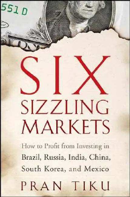 Six Sizzling Markets: How to Profit from Investing in Brazil, Russia, India, China, South Korea, and Mexico by Pran Tiku